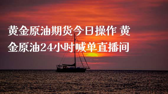 黄金原油期货今日操作 黄金原油24小时喊单直播间_https://www.iteshow.com_股指期货_第2张