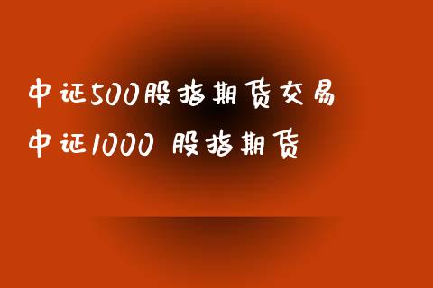 中证500股指期货交易 中证1000 股指期货_https://www.iteshow.com_期货百科_第2张