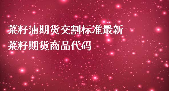 菜籽油期货交割标准最新 菜籽期货商品代码_https://www.iteshow.com_商品期货_第2张