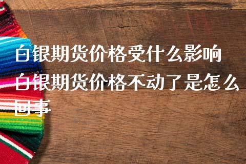 白银期货价格受什么影响 白银期货价格不动了是怎么回事_https://www.iteshow.com_期货百科_第2张