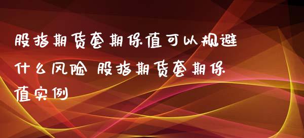 股指期货套期保值可以规避什么风险 股指期货套期保值实例_https://www.iteshow.com_期货知识_第2张