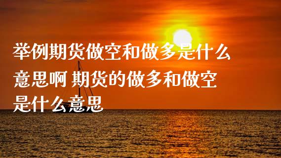 举例期货做空和做多是什么意思啊 期货的做多和做空是什么意思_https://www.iteshow.com_期货知识_第2张