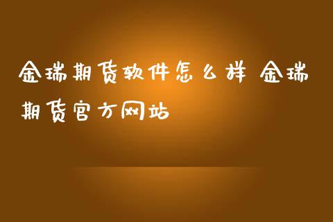 金瑞期货软件怎么样 金瑞期货官方网站_https://www.iteshow.com_期货品种_第2张