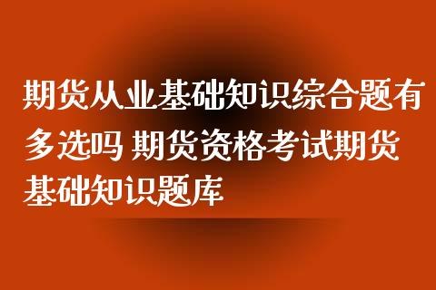 期货从业基础知识综合题有多选吗 期货资格考试期货基础知识题库_https://www.iteshow.com_原油期货_第2张