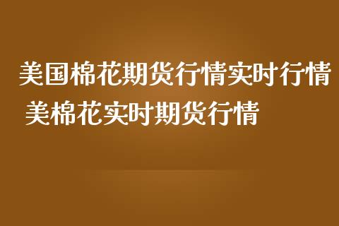 美国棉花期货行情实时行情 美棉花实时期货行情_https://www.iteshow.com_期货开户_第2张