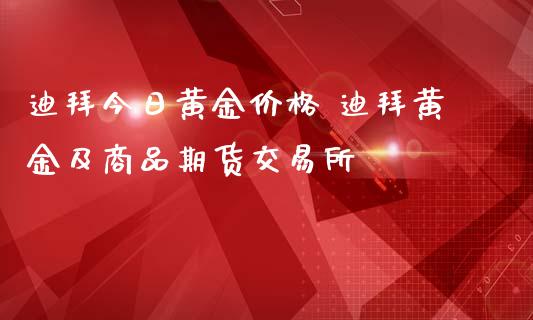 迪拜今日黄金价格 迪拜黄金及商品期货交易所_https://www.iteshow.com_期货手续费_第2张