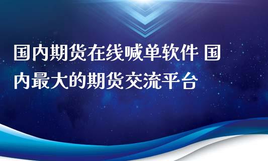 国内期货在线喊单软件 国内最大的期货交流平台_https://www.iteshow.com_股指期权_第2张