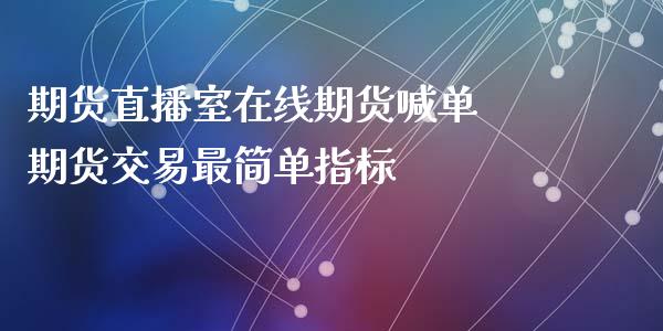 期货直播室在线期货喊单 期货交易最简单指标_https://www.iteshow.com_原油期货_第2张