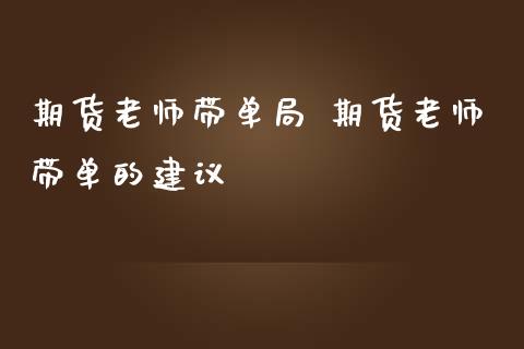 期货老师带单局 期货老师带单的建议_https://www.iteshow.com_黄金期货_第2张