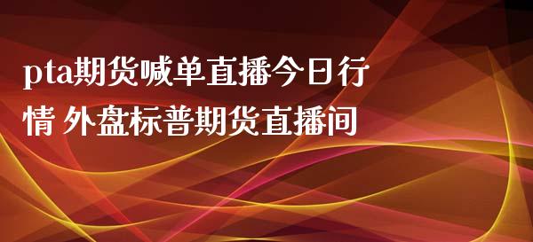 pta期货喊单直播今日行情 外盘标普期货直播间_https://www.iteshow.com_期货交易_第2张