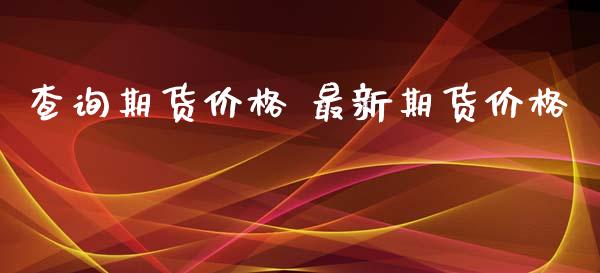 查询期货价格 最新期货价格_https://www.iteshow.com_期货百科_第2张