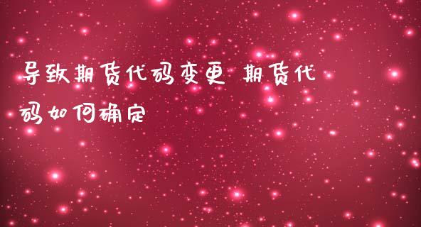 导致期货代码变更 期货代码如何确定_https://www.iteshow.com_期货手续费_第2张