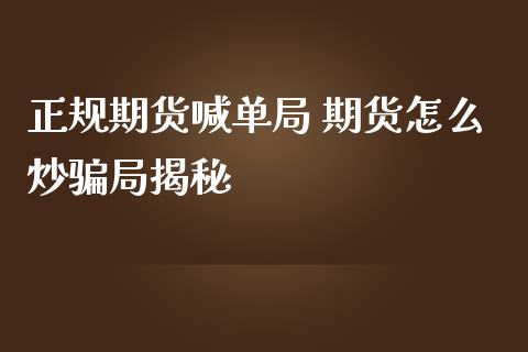 正规期货喊单局 期货怎么炒骗局揭秘_https://www.iteshow.com_股指期货_第2张