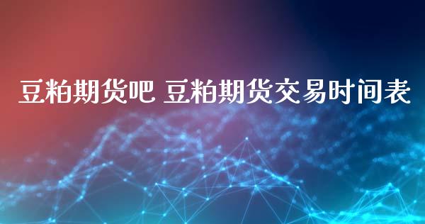 豆粕期货吧 豆粕期货交易时间表_https://www.iteshow.com_期货公司_第3张