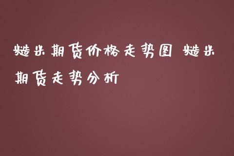 糙米期货价格走势图 糙米期货走势分析_https://www.iteshow.com_原油期货_第2张