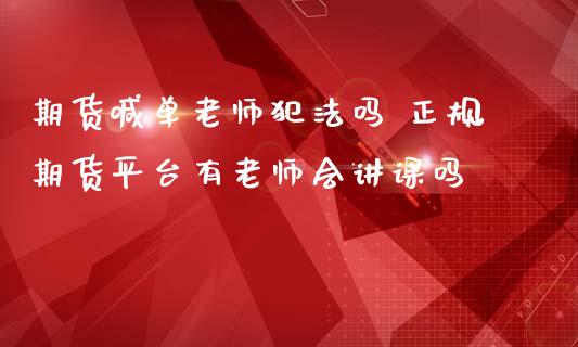 期货喊单老师犯法吗 正规期货平台有老师会讲课吗_https://www.iteshow.com_期货手续费_第2张