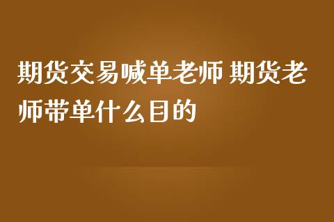 期货交易喊单老师 期货老师带单什么目的_https://www.iteshow.com_股指期货_第2张