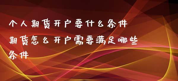 个人期货开户要什么条件 期货怎么开户需要满足哪些条件_https://www.iteshow.com_商品期货_第2张