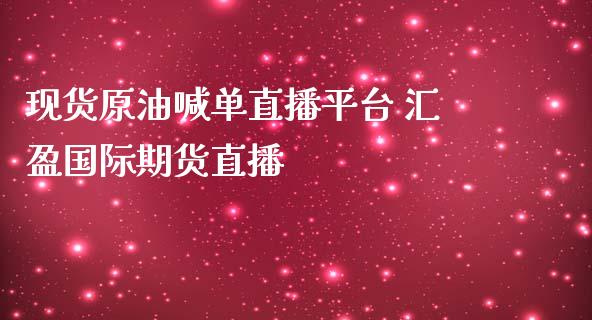 现货原油喊单直播平台 汇盈国际期货直播_https://www.iteshow.com_期货开户_第2张