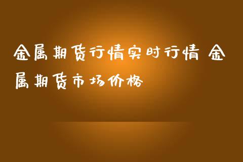 金属期货行情实时行情 金属期货市场价格_https://www.iteshow.com_期货手续费_第2张