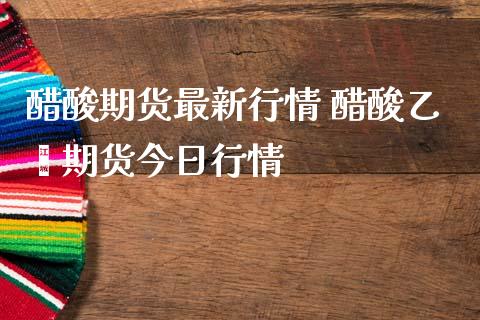 醋酸期货最新行情 醋酸乙烯期货今日行情_https://www.iteshow.com_期货交易_第2张