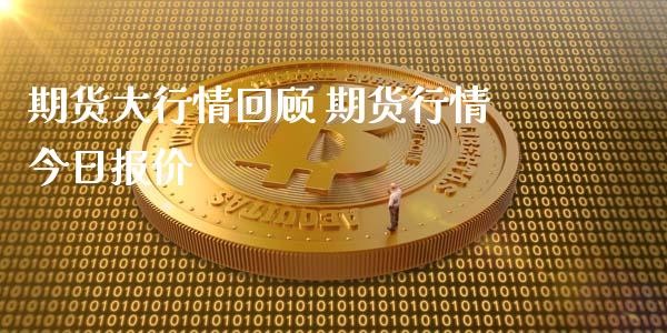 期货大行情回顾 期货行情今日报价_https://www.iteshow.com_商品期货_第2张