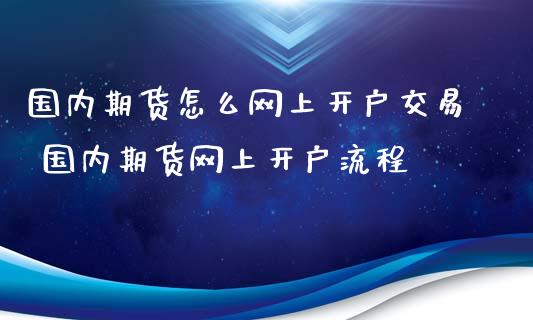 国内期货怎么网上开户交易 国内期货网上开户流程_https://www.iteshow.com_期货交易_第2张