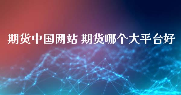 期货中国网站 期货哪个大平台好_https://www.iteshow.com_原油期货_第2张