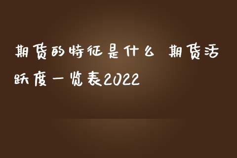 期货的特征是什么 期货活跃度一览表2022_https://www.iteshow.com_期货百科_第2张