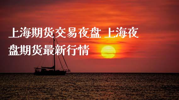 上海期货交易夜盘 上海夜盘期货最新行情_https://www.iteshow.com_商品期权_第2张