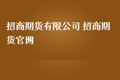 招商期货有限公司 招商期货官网_https://www.iteshow.com_原油期货_第2张