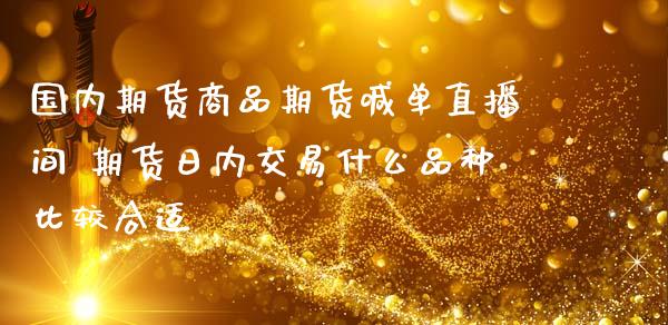 国内期货商品期货喊单直播间 期货日内交易什么品种比较合适_https://www.iteshow.com_期货品种_第2张