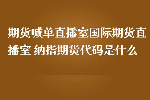 期货喊单直播室国际期货直播室 纳指期货代码是什么_https://www.iteshow.com_股指期权_第2张