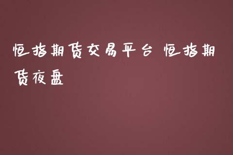 恒指期货交易平台 恒指期货夜盘_https://www.iteshow.com_期货手续费_第2张