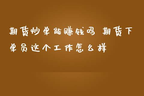 期货炒单能赚钱吗 期货下单员这个工作怎么样_https://www.iteshow.com_黄金期货_第2张