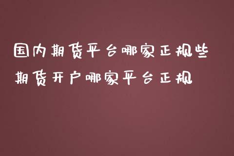 国内期货平台哪家正规些 期货开户哪家平台正规_https://www.iteshow.com_期货公司_第2张