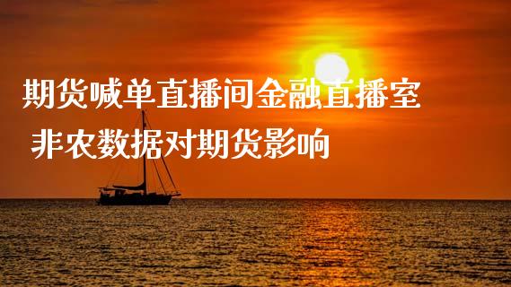 期货喊单直播间金融直播室 非农数据对期货影响_https://www.iteshow.com_期货开户_第2张