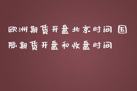 欧洲期货开盘北京时间 国际期货开盘和收盘时间_https://www.iteshow.com_商品期货_第2张