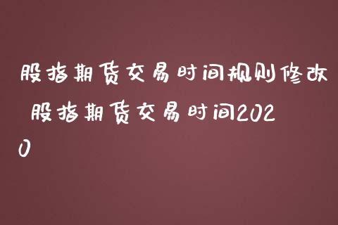 股指期货交易时间规则修改 股指期货交易时间2020_https://www.iteshow.com_期货品种_第2张