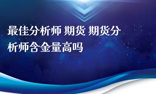 最佳分析师 期货 期货分析师含金量高吗_https://www.iteshow.com_股指期权_第2张