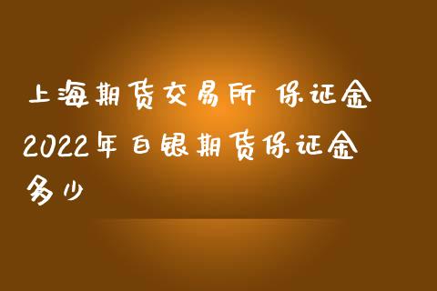 上海期货交易所 保证金 2022年白银期货保证金多少_https://www.iteshow.com_股指期货_第2张