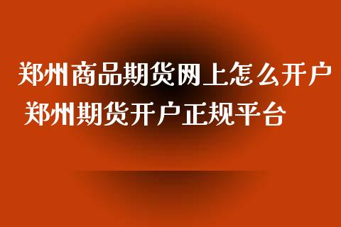 郑州商品期货网上怎么开户 郑州期货开户正规平台_https://www.iteshow.com_股指期权_第2张