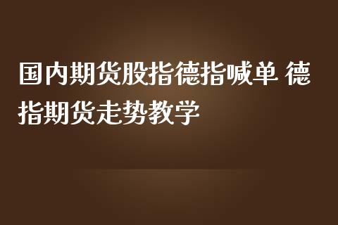 国内期货股指德指喊单 德指期货走势教学_https://www.iteshow.com_期货开户_第2张