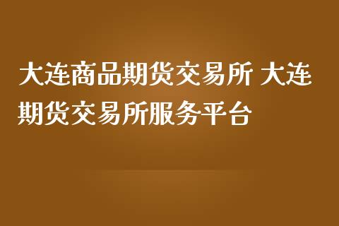 大连商品期货交易所 大连期货交易所服务平台_https://www.iteshow.com_期货知识_第2张