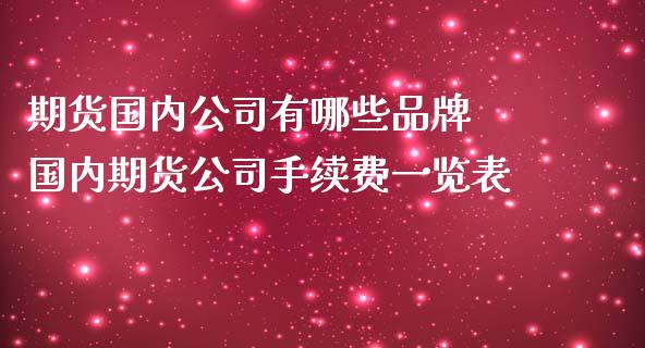 期货国内公司有哪些品牌 国内期货公司手续费一览表_https://www.iteshow.com_期货公司_第2张