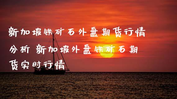 新加坡铁矿石外盘期货行情分析 新加坡外盘铁矿石期货实时行情_https://www.iteshow.com_期货品种_第2张