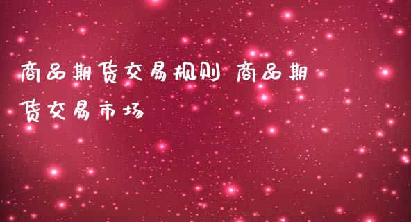 商品期货交易规则 商品期货交易市场_https://www.iteshow.com_期货百科_第2张