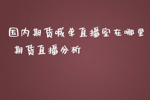 国内期货喊单直播室在哪里 期货直播分析_https://www.iteshow.com_黄金期货_第2张