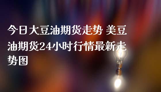 今日大豆油期货走势 美豆油期货24小时行情最新走势图_https://www.iteshow.com_商品期货_第2张