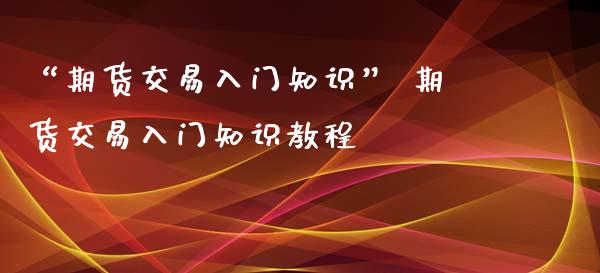 “期货交易入门知识” 期货交易入门知识教程_https://www.iteshow.com_原油期货_第2张